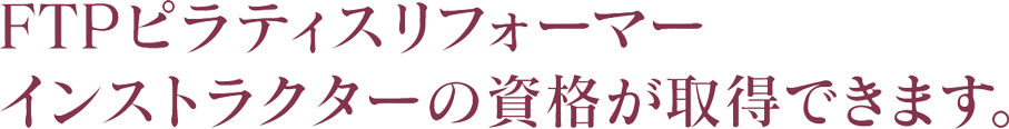 FTPピラティスリフォーマー
インストラクターの資格が取得できます。